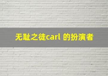 无耻之徒carl 的扮演者